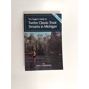 The Angler's Guide to Twelve Classic Trout Streams In Michigan